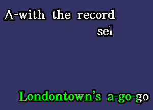 A-With the record
sei

Londontownk a-go-go