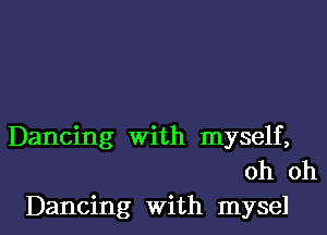 Dancing with myself,
oh oh
Dancing with mysel