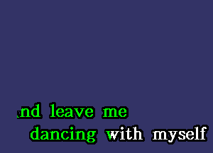 3nd leave me
dancing With myself