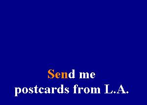 Send me
postcards from LA.