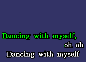 Dancing with myself,
oh oh
Dancing with myself