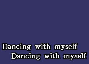 Dancing With myself

Dancing with myself I