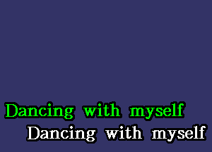 Dancing With myself

Dancing with myself I