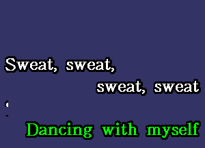 Sweat, sweat,
sweat, sweat

Dancing With myself