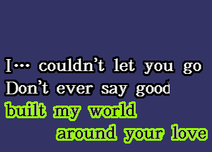 1- couldxft let you go
Don,t ever say good

H9157