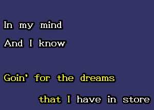 In my mind

And I know

Goin' for the dreams

that l have in Store