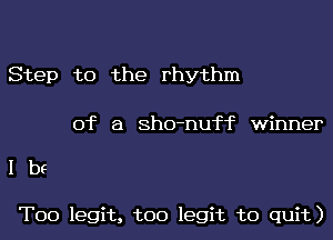 Step to the rhythm

of a sho-nuff winner

lbs

T00 legit, too legit to quit)