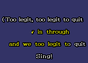 (Too legit. too legit to quit

v is through
and we too legit to quit

Sing!