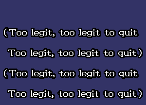 (T00 legit, too legit to quit
T00 legit, too legit to quit)
(T00 legit, too legit to quit

T00 legit, too legit to quit)