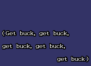 (Get buck, get buck,

get buck, get buck,

get buck )