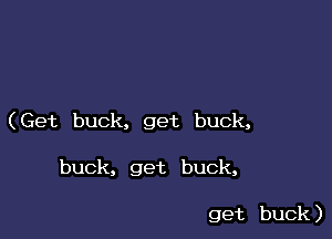 (Get buck, get buck,

buck, get buck,

get buck )