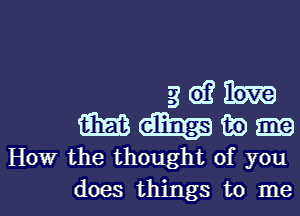 3 (D? Em
am (33333 93 me
How the thought of you

does things to mel