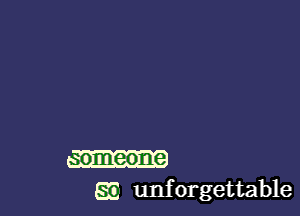 meone
SE unforgettable