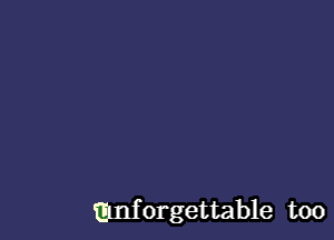 mnforgettable too