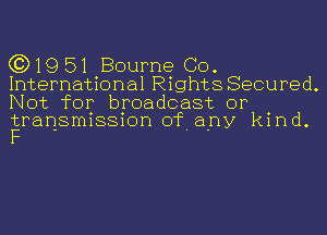 (3)1951 Bourne GO.
International Rights Secured.

Not for broadcast or

transmission of any kind.
F - . .