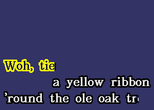 iii?
a yellow ribbon
Eound the ole oak t1-