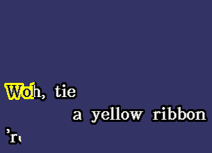 W1, tie

a yellow ribbon

l'l