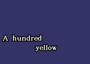 A hundred
yellow