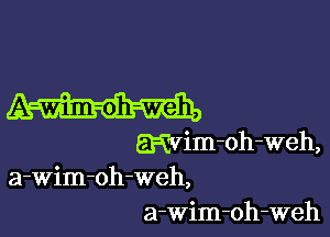 A-Wim-oh-weh,

mim-oh-Weh,
a-Wim-oh-weh,
a-wim-oh-weh