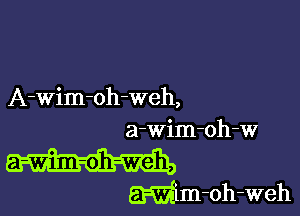 A-wim-oh-weh,

a-wim-oh-w
a-Wim-oh-weh,
Wm-oh-weh