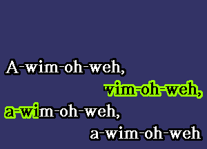 A-Wim-oh-weh,

Wm-oh-weh,

a-wim-oh-weh