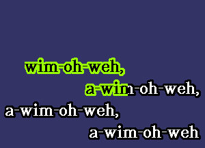 m

m-oh-Weh,
a-Wim-oh-weh,
a-wim-oh-weh