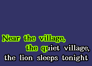 33m Giza
m quiet village,
the lion sleeps tonight