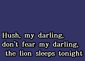 Hush, my darling,
don,t fear my darling,
the lion sleeps tonight