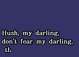 Hush, my darling,
don t fear my darling,
tll