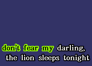 m am my darling,

the lion sleeps tonight