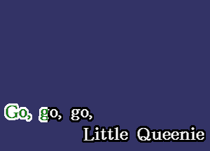 QQ, (go, go,

Little Queenie