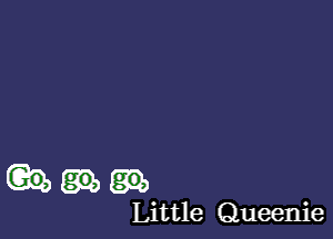 (Gamma

Little Queenie