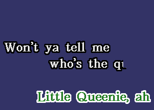 Wonk ya tell me
whds the q1

mmgm