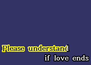 Please unndenst-an .

if love ends