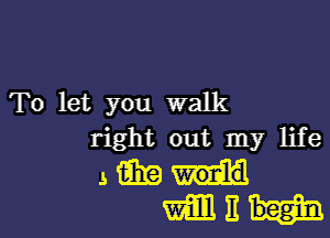 To let you walk

right out my life
sanii
swimmi-