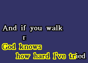 And if you walk

I.
Wham