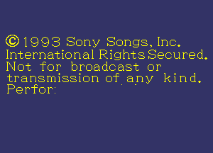 (3)1993 Sony Songs, 1110.

International Rights Secured.
Not for broadcast or

transmission of any kind
Perfor