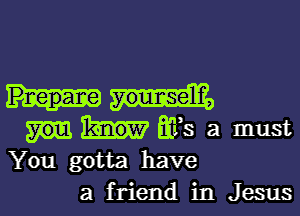 ifs a must
You gotta have
a friend in Jesus