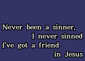 Never been a sinner,

I never sinned

Fve got a f riend
in Jesus