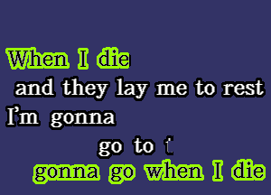 W E
and they lay me to rest
Fm gonna
go to f.
m E