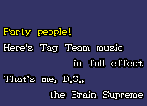 Party people !

HereS Tag Team music
in full effect
Thafs me, D.C..

the Brain Supreme