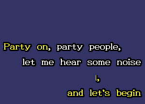 Party on, party people,

let me hear some noise

I,

and 19133 begin