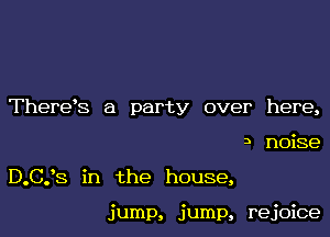 Therds a party over here,

3 noise

D.C.'S in the house,

jump, jump, rejoice