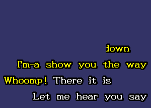 flown

Pm-a Show you the way

Whoomp! There it is

Let me hear you say