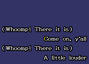 (Whoomp! There it is)

Come on, Wall

(Whoomp! There it is)

A little louder