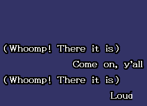 (Whoomp! There it is)

Come on, Wall

(Whoomp! There it is)

Loua