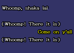 Whoomp, Shaka lal

(Whoomp! There it is)

Come on Wall

(Whoomp! There it is)