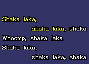 Shaka lake,
Shaka laka, Shaka

Whoomp, Shaka laka
Shaka laka,
Shaka lake, Shaka