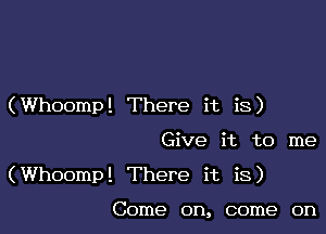 (Whoomp! There it is)

Give it to me

(Whoompl There it is)

Come on, come on