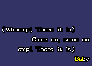 (Whoomp! There it is)

Come on, come on

omp'. There it is)
Baby